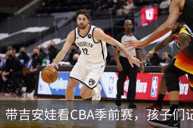 带吉安娃看CBA季前赛，孩子们记住的不是比分是球员离我这么近